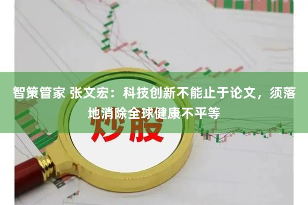 智策管家 张文宏：科技创新不能止于论文，须落地消除全球健康不平等