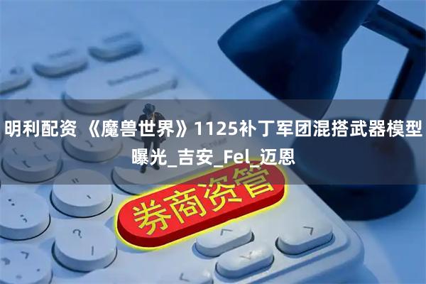 明利配资 《魔兽世界》1125补丁军团混搭武器模型曝光_吉安_Fel_迈恩