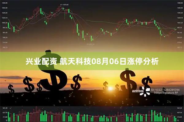 兴业配资 航天科技08月06日涨停分析