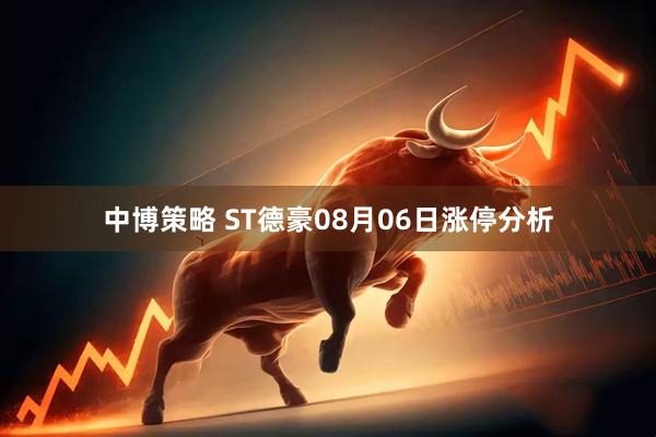 中博策略 ST德豪08月06日涨停分析