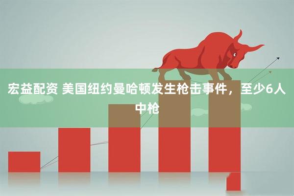 宏益配资 美国纽约曼哈顿发生枪击事件，至少6人中枪