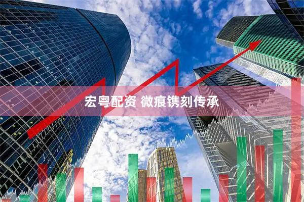 宏粤配资 微痕镌刻传承