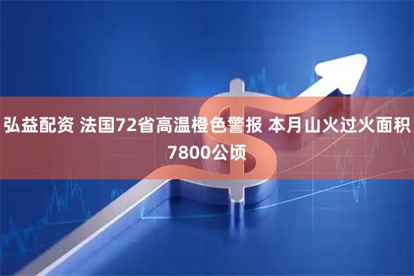 弘益配资 法国72省高温橙色警报 本月山火过火面积7800公顷